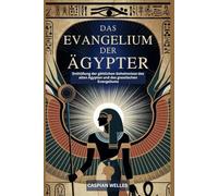 Das Evangelium der Ägypter: Enthüllung der göttlichen Geheimnisse des alten Ägypten und des gnostischen Evangeliums