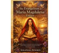 Das Evangelium der Maria Magdalena Erklärt: Die Erforschung des Verlorenen Gnostischen Evangeliums und der Heiligen Weiblichen Weisheit der Frühen Christlichen Geschichte