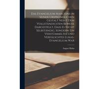 Das Evangelium Marcions In Seiner Ursprünglichen Gestalt Nebst Dem Vollständigsten Beweise Dargestellt, Dass Es Nicht Selbständig, Sondern Ein Verstümmeltes Und Verfälschtes Lukas-Evangelium War