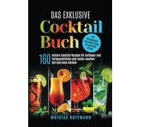 Das exklusive Cocktail Buch: 160 leckere Cocktail Rezepte für Anfänger und Fortgeschrittene zum selber machen - mit und ohne Alkohol. Mit Ratgeberteil und vielen Tipps für perfekte Drinks