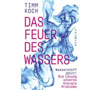 Das Feuer des Wassers: Wasserstoff jetzt! Die Lösung unseres Energieproblems