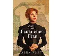 Das Feuer einer Frau: Ein historischer Roman über eine couragierte Frau, die sich ihren eigenen Lebensweg bahnte