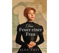 Das Feuer einer Frau: Ein historischer Roman über eine couragierte Frau, die sich ihren eigenen Lebensweg bahnte