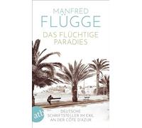 Das flüchtige Paradies: Deutsche Schriftsteller im Exil an der Côte d'Azur