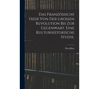 Das Franzsische Heer Von Der Groen Revolution Bis Zur Gegenwart. Eine Kulturhistorische Studie.