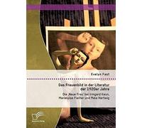 Das Frauenbild In Der Literatur Der 1920er Jahre: Die 'neue Frau' Bei Irmgard Keun, Marieluise Fleißer Und Mela Hartwig