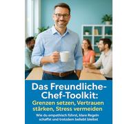 Das Freundliche-Chef-Toolkit: Grenzen setzen, Vertrauen stärken, Stress vermeiden: Wie du empathisch führst, klare Regeln schaffst und trotzdem beliebt bleibst