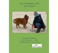 Das Fundament des Vertrauens: Neues Mindset für Menschen mit Hund - Begegne Deinem Hund auf der Ebene SEINER Logik und lerne, ihn zu verstehen