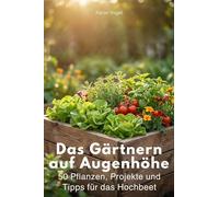 Das Gärtnern auf Augenhöhe: 50 Pflanzen, Projekte und Tipps für das Hochbeet