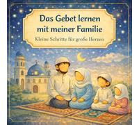 Das Gebet lernen mit meiner Familie: Kleine Schritte für große Herzen: Ein liebevoll illustriertes islamisches Kinderbuch über Salat, Familie und Glauben für Kinder von 4-8 Jahren