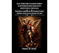 DAS GEBETSBUCH DER SIEBEN SCHWERTER DES HEILIGEN ERZENGELS MICHAEL: Katholische Andachten für den geistlichen Kampf, göttlichen Schutz und den Sieg über das Böse
