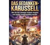 Das Gedanken-Karussell: Wie Sie das ständige Grübeln stoppen und wieder handlungsfähig werden