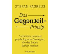 Das Gegenteil-Prinzip 7 scheinbar paradoxe psychologische Strategien, die das Leben leichter machen - Alltagstipps vom schwedischen Bestseller-Autor und Psychologen - Stefan Pagréus - Goldmann Verlag