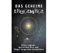 Das geheime Erzgebirge: Urban Legends, mysteriöse Orte und längst vergessene Geschichten. Geschenk für Fans von Grusel und Mystery, Halloween, True Crime, Reise