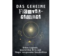 Das geheime Fichtelgebirge: Urban Legends, mysteriöse Orte und längst vergessene Geschichten. Geschenk für Fans von Grusel und Mystery, Halloween, True Crime, Reise