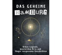 Das geheime Hamburg: Urban Legends, mysteriöse Orte und längst vergessene Geschichten. Geschenk für Fans von Grusel und Mystery, Halloween, True Crime, Reise