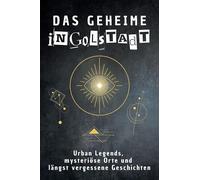 Das geheime Ingolstadt: Urban Legends, mysteriöse Orte und längst vergessene Geschichten. Geschenk für Fans von Grusel und Mystery, Halloween, True Crime, Reise