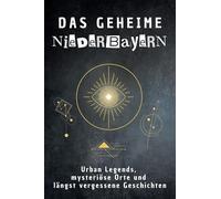 Das geheime Niederbayern: Urban Legends, mysteriöse Orte und längst vergessene Geschichten. Geschenk für Fans von Grusel und Mystery, Halloween, True Crime, Reise