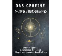 Das geheime Nordfriesland: Urban Legends, mysteriöse Orte und längst vergessene Geschichten. Geschenk für Fans von Grusel und Mystery, Halloween, True Crime, Reise
