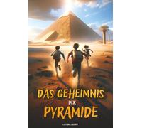 Das Geheimnis Der Pyramide: Ein Abenteuerbuch für Kinder, das das alte Ägypten zum Leben erweckt und die Bedeutung von Mut, Freundschaft und Wissen lehrt. Kinderbuch ab 8
