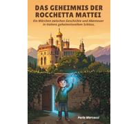 Das Geheimnis der Rocchetta Mattei: Ein Märchen zwischen Geschichte und Abenteuer in Italiens geheimnisvollem Schloss - Lesealter: 8-12 Jahre
