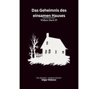 Das Geheimnis des einsamen Hauses: Eine geheimnisvolle Villa und weitere klassische Kriminalgeschichten - modern neu übersetzt nach Edgar Wallace - vollständig überarbeitete 2. Edition