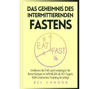 DAS GEHEIMNIS DES INTERMITTIERENDEN FASTENS: Verlieren Sie Fett und verjüngen Sie Ihren Körper in WENIGER als 30 Tagen, KEIN extremes Training ist nötig!