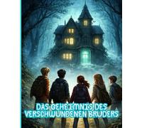 Das Geheimnis des verschwundenen Bruders: Das Geheimnis des verschwundenen Bruders: Wenn Freundschaft die Zeit überwindet I Ein Abenteuer zwischen Vergangenheit und Zukunft