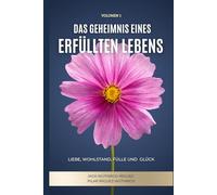 Das Geheimnis eines Erfüllten Lebens: Liebe, Wohlstand, Fülle und Glück