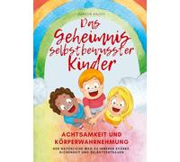 Das Geheimnis selbstbewusster Kinder: Achtsamkeit und Körperwahrnehmung - der natürliche Weg zu innerer Stärke, Sicherheit und Selbstvertrauen