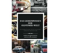 Das Geheimwissen der Oldtimer-Welt - 100 verblüffende Fakten, die selbst Experten überraschen: Ein Buch über Auto Geschichte, Rekorde und Kuriositäten ... Automobilwelt, verschwundene Autos und mehr