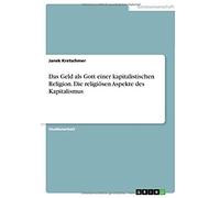 Das Geld Als Gott Einer Kapitalistischen Religion. Die Religiösen Aspekte Des Kapitalismus