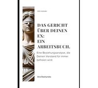 Das Gericht über Deinen Ex: Ein Arbeitsbuch.: Eine Beziehungsanalyse, die Deinen Verstand für immer befreien wird.