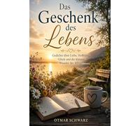 Das Geschenk des Lebens: Gedichte über Liebe, Hoffnung, Glück und die kleinen Wunder des Alltags