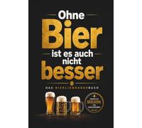 Das Geschenk für Bierliebhaber: Ohne Bier ist es auch nicht besser | Das humorvolle Geschenkbuch | Fakten, Listen, Sprüche & Bier-Tagebuch zum Ausfüllen