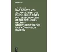 Das Gesetz Vom 29. April 1869. Die Einführung Einer Prozessordnung In Bürgerlichen Rechtsstreitigkeiten Für Das Königreich Bayern