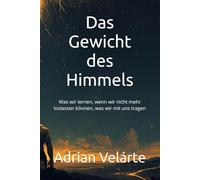 Das Gewicht des Himmels: Was wir lernen, wenn wir nicht mehr loslassen können, was wir mit uns tragen