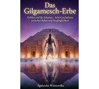 Das Gilgamesch-Erbe: Helden und ihr Schatten - Acht Geschichten zwischen Ruhm und Vergänglichkeit
