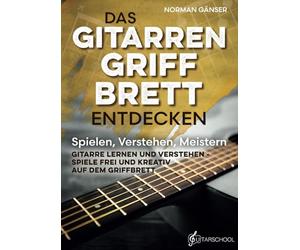 Das Gitarrengriffbrett entdecken - Spielen, Verstehen, Meistern: Gitarre lernen und verstehen - Spiele frei und kreativ auf dem Griffbrett