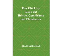 Das Glück Ist Immer Da! Heitere Geschichten Und Plaudereien