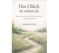 Das Glück ist schon da: Du musst dein Leben nicht verändern - du darfst es sehen