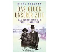 Das Glück unserer Zeit. Das Vermächtnis der Familie Lagerfeld: Roman