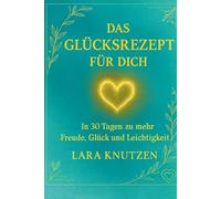 Das Glücksrezept für dich: In 90 Tagen zu mehr Freude, Glück und Leichtigkeit
