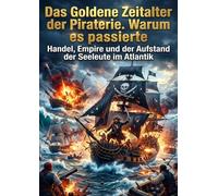 Das Goldene Zeitalter der Piraterie: Warum es passierte: Handel, Empire und der Aufstand der Seeleute im Atlantik