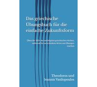 Das griechische Übungsbuch für die einfache Zukunftsform: Üben Sie 100+ der wichtigsten griechischen Verben, während Sie verschiedene Arten von Übungen machen