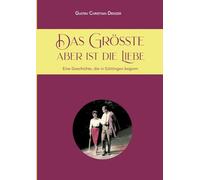 Das Größte aber ist die Liebe: Eine Geschichte, die in Göttingen begann