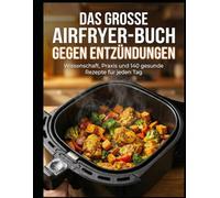 Das große Airfryer-Buch gegen Entzündungen: Wissenschaft, Praxis und 140 gesunde Rezepte für jeden Tag