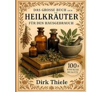 Das große Buch der Heilkräuter für den Hausgebrauch: Über 100 Heilpflanzen und ihre Anwendungen für Gesundheit, Hausapotheke und Wohlbefinden