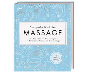 Das große Buch der Massage: Alle Techniken und Anwendungen von Reflexzonentherapie bis Thai-Massage. Für Interessierte und Profis