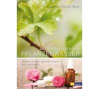 Das grosse Buch der Pflanzenwässer: Pflegen, heilen, gesund bleiben mit Hydrolaten